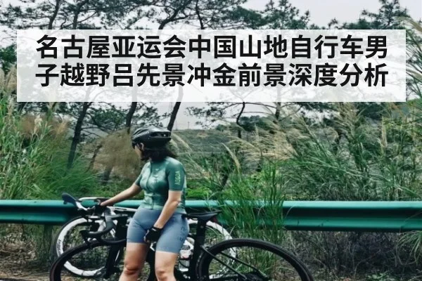 名古屋亚运会中国山地自行车男子越野吕先景冲金前景深度分析