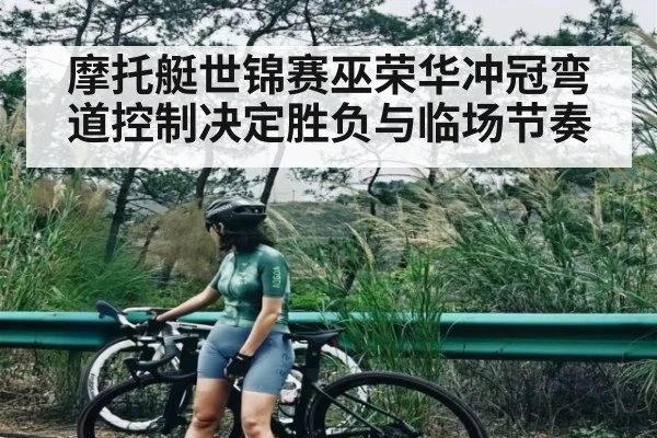 摩托艇世锦赛巫荣华冲冠弯道控制决定胜负与临场节奏